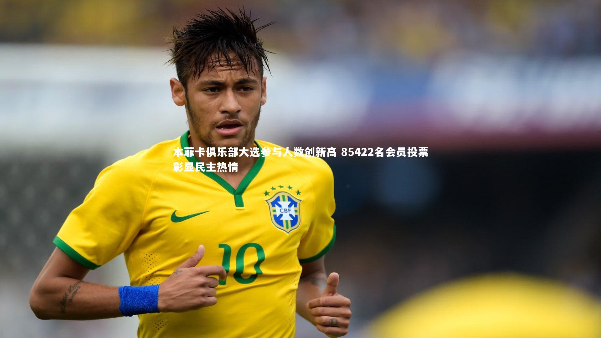 本菲卡俱乐部大选参与人数创新高 85422名会员投票彰显民主热情