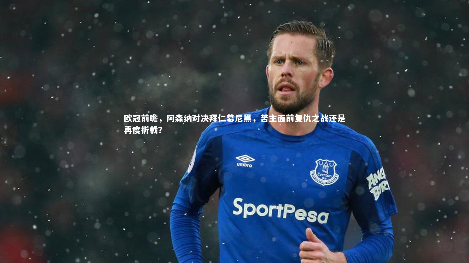 欧冠前瞻,阿森纳对决拜仁慕尼黑,苦主面前复仇之战还是再度折戟?