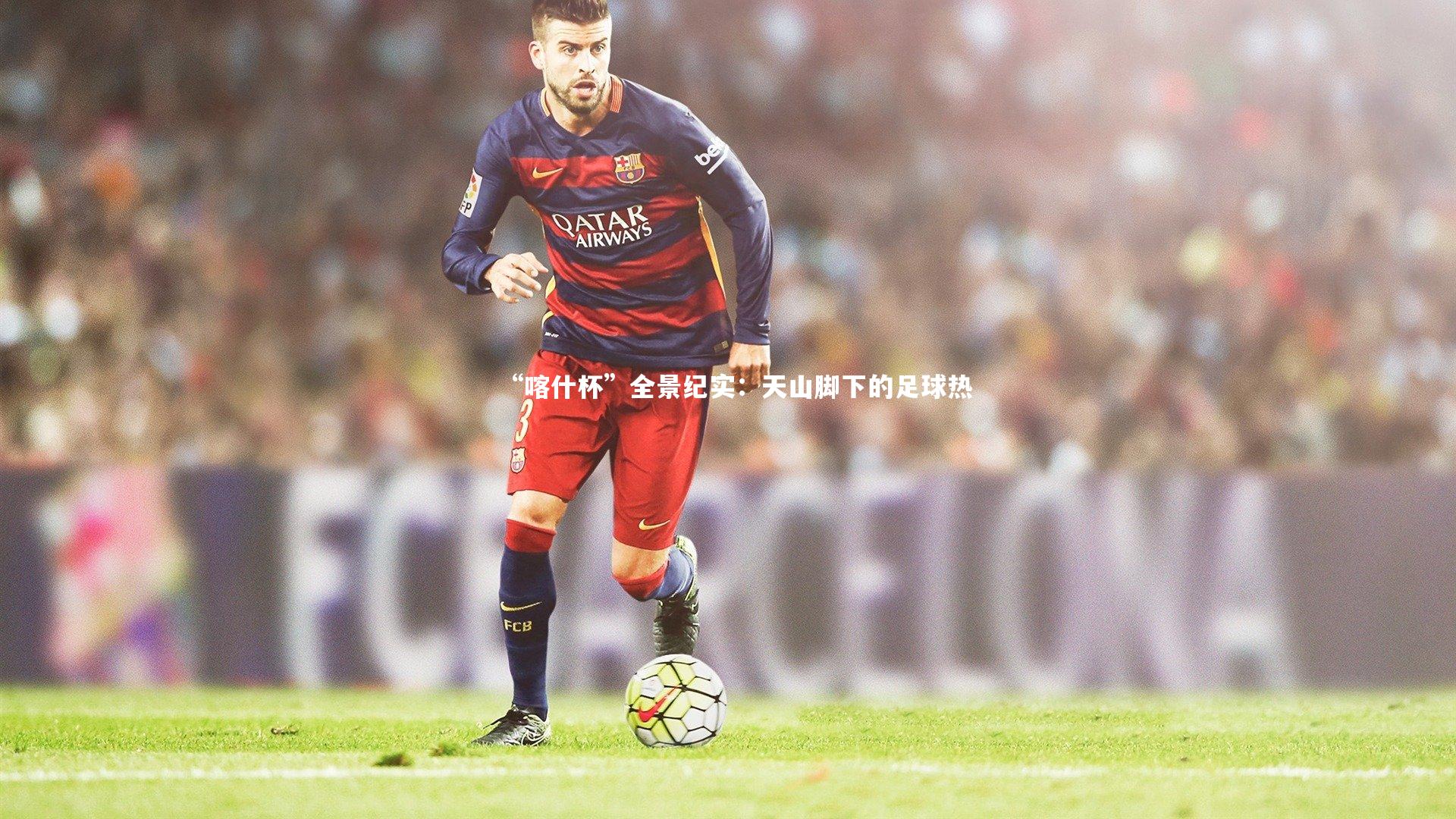 mk体育app下载：“喀什杯”全景纪实：天山脚下的足球热